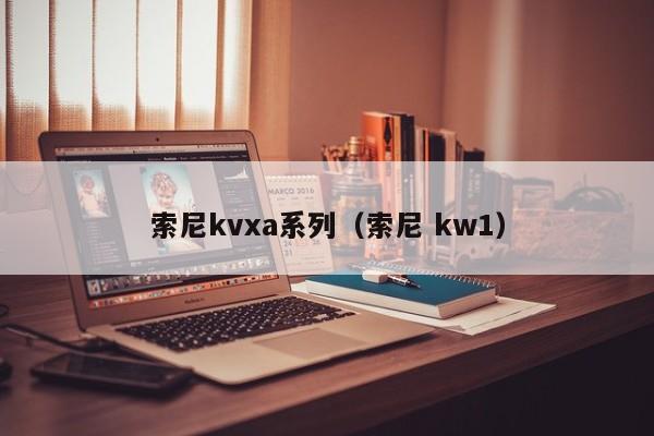 索尼kvxa系列（索尼 kw1）-第1张图片-澳门太阳集团城9728-澳门太阳游戏网站